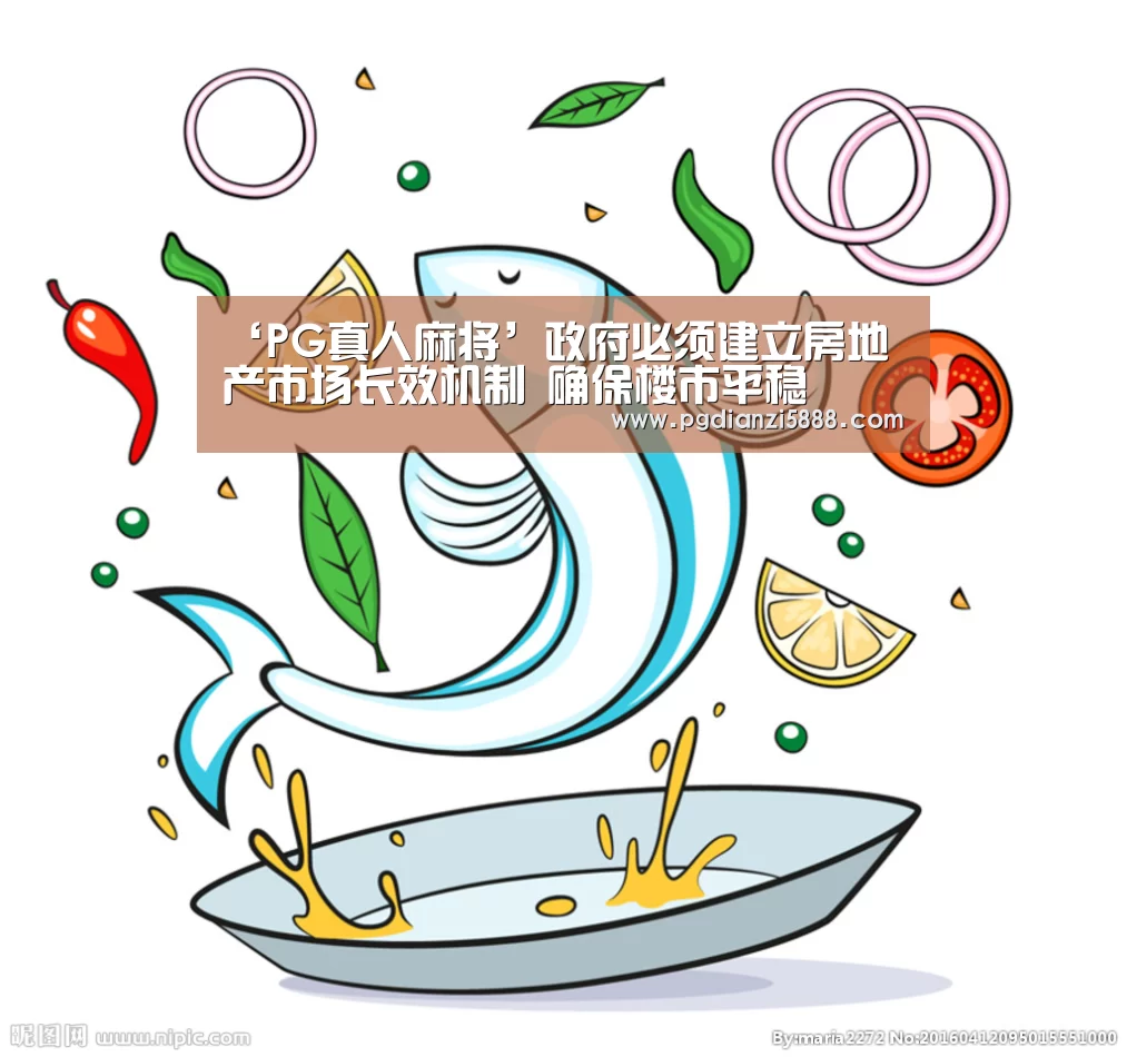 ‘PG真人麻将’政府必须建立房地产市场长效机制 确保楼市平稳(图3) PG真人麻将