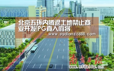 北京五环内腾退土地禁止商业开发|PG真人麻将(图2) PGAPP下载