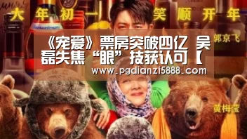 《宠爱》票房突破四亿 吴磊失焦“眼”技获认可【PGAPP下载】(图2) PG电子官方网站